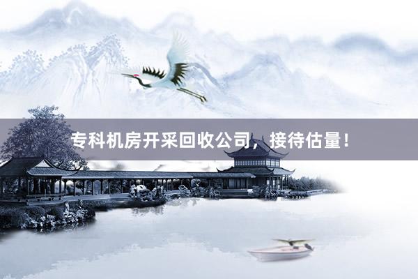 专科机房开采回收公司，接待估量！