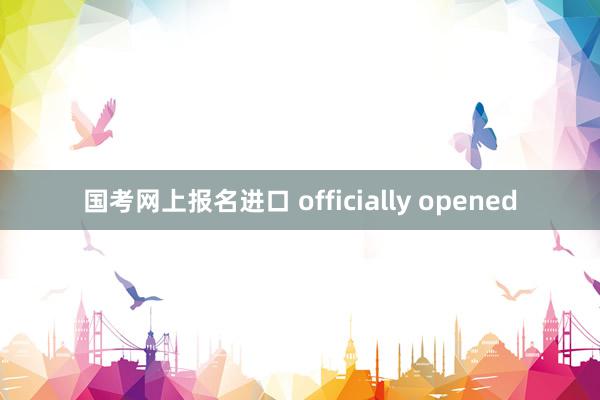 国考网上报名进口 officially opened
