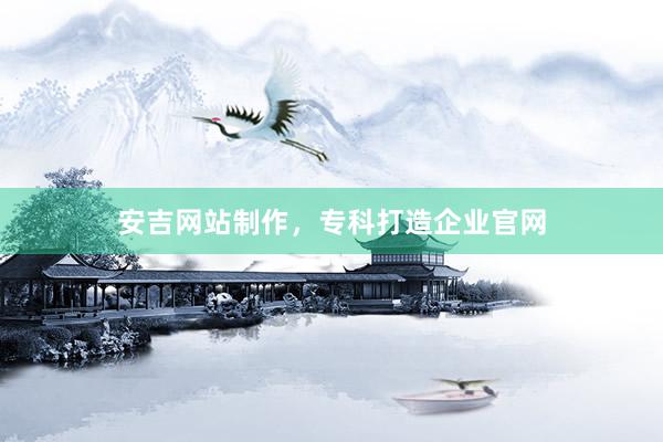 安吉网站制作，专科打造企业官网