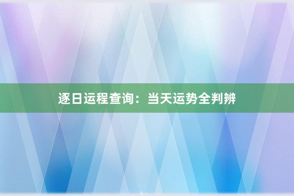 逐日运程查询:当天运势全判辨