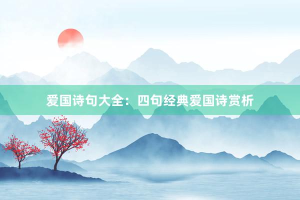 爱国诗句大全：四句经典爱国诗赏析