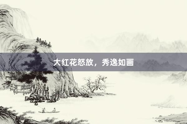大红花怒放，秀逸如画